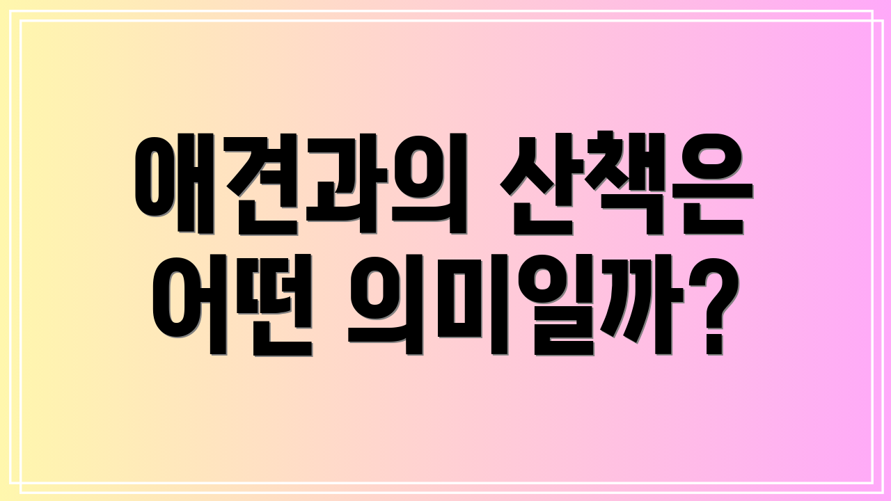 애견과의 산책은 어떤 의미일까?