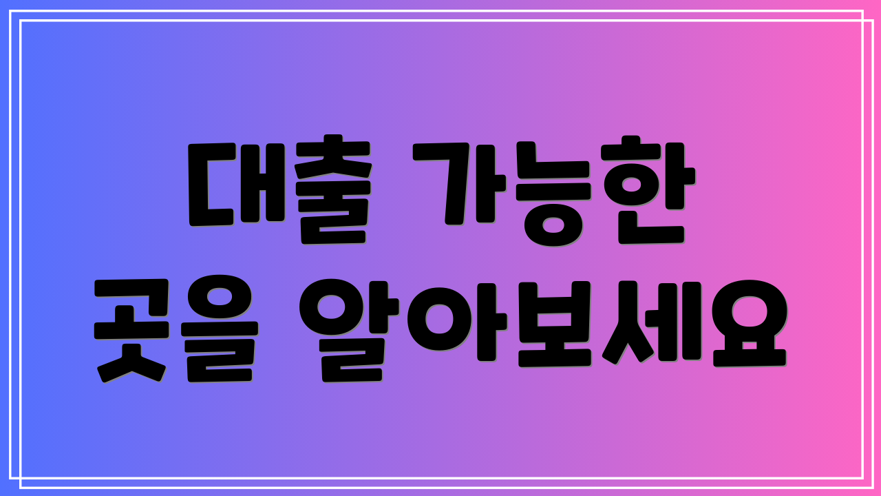 대출 가능한 곳을 알아보세요
