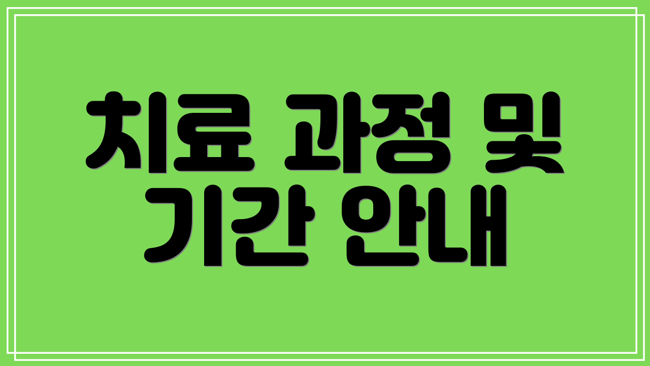 치료 과정 및 기간 안내