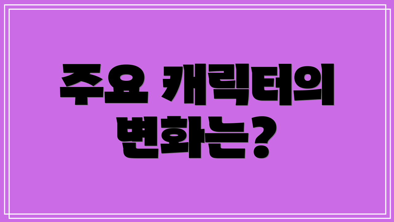 주요 캐릭터의 변화는?
