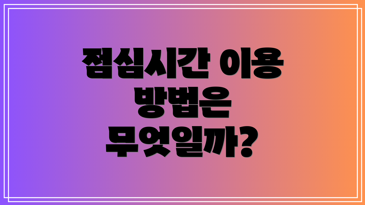 점심시간 이용 방법은 무엇일까?