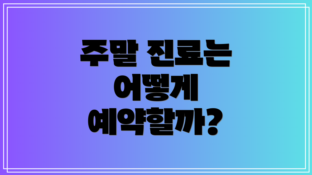 주말 진료는 어떻게 예약할까?