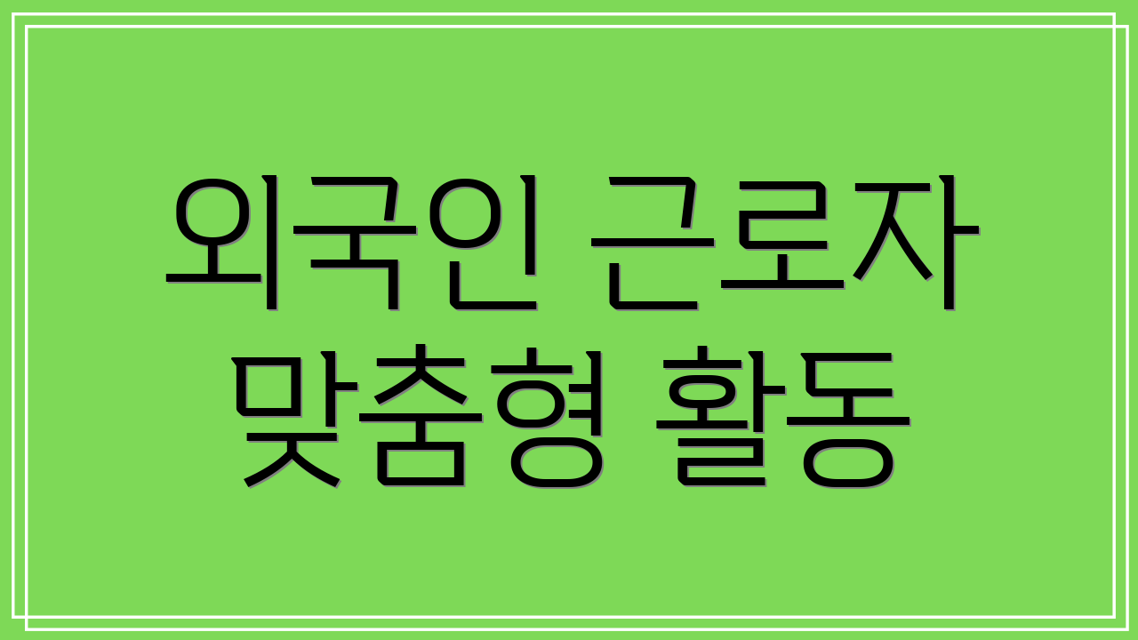 외국인 근로자 맞춤형 활동