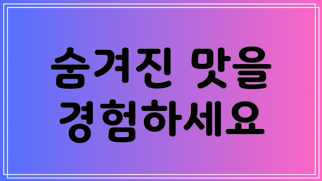 숨겨진 맛을 경험하세요