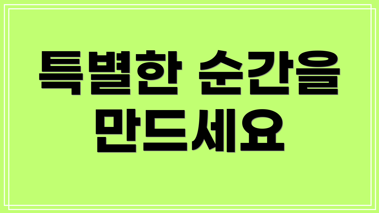 특별한 순간을 만드세요