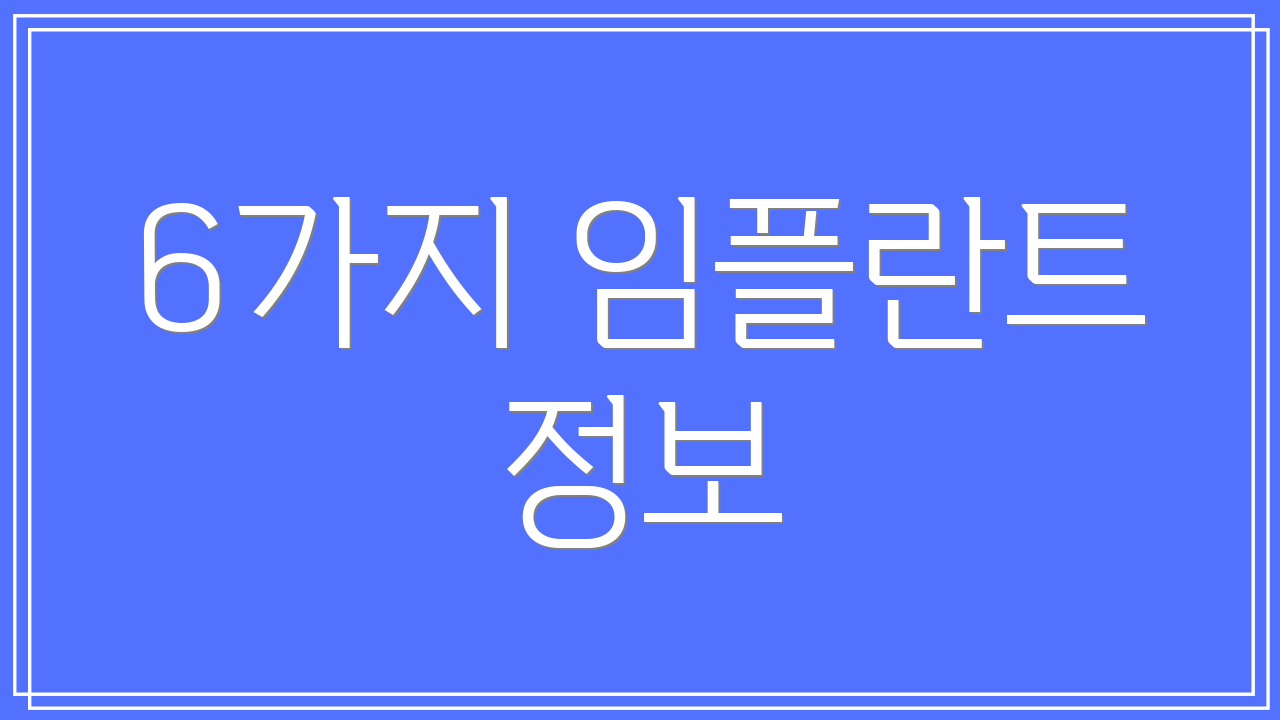 6가지 임플란트 정보