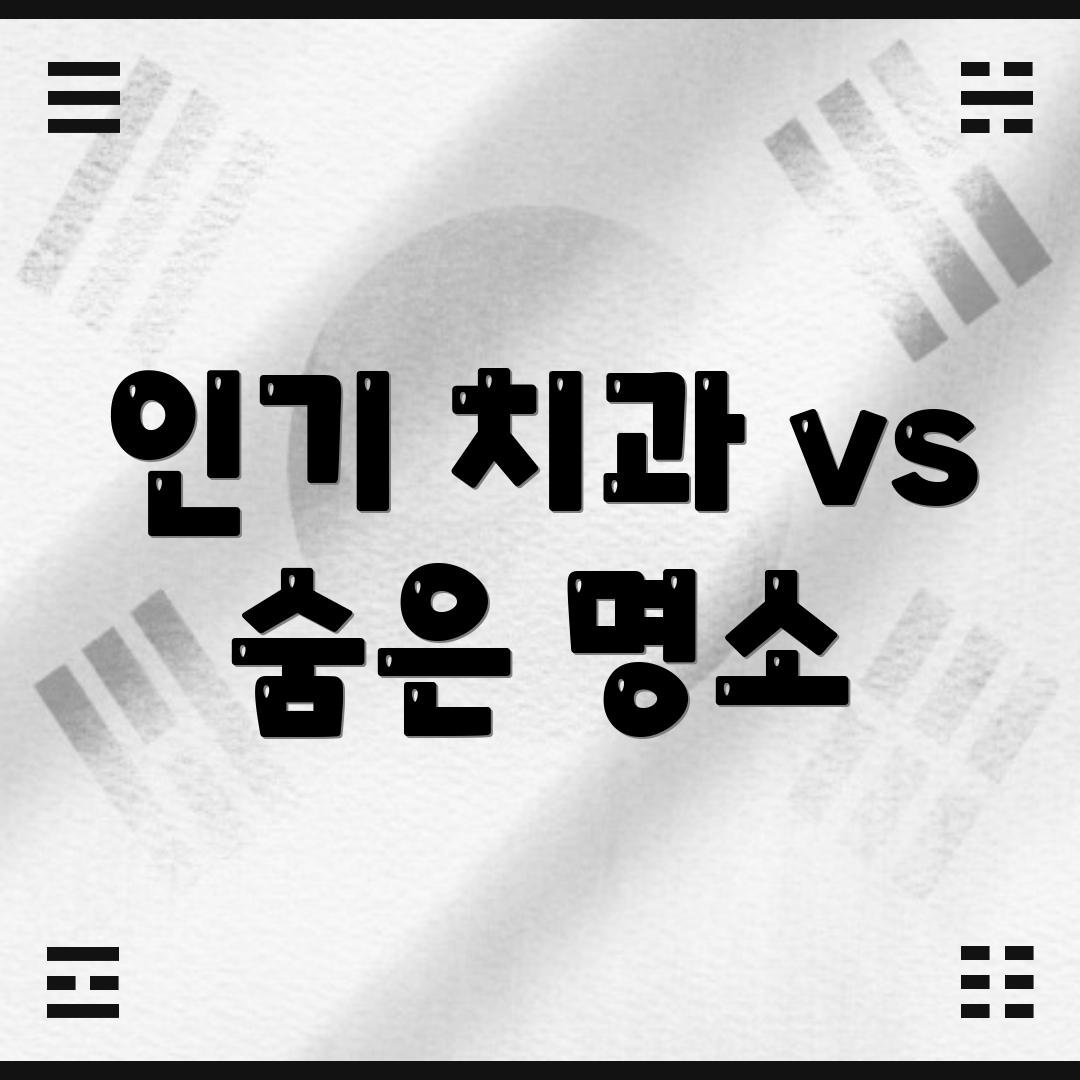 인기 치과 vs 숨은 명소
