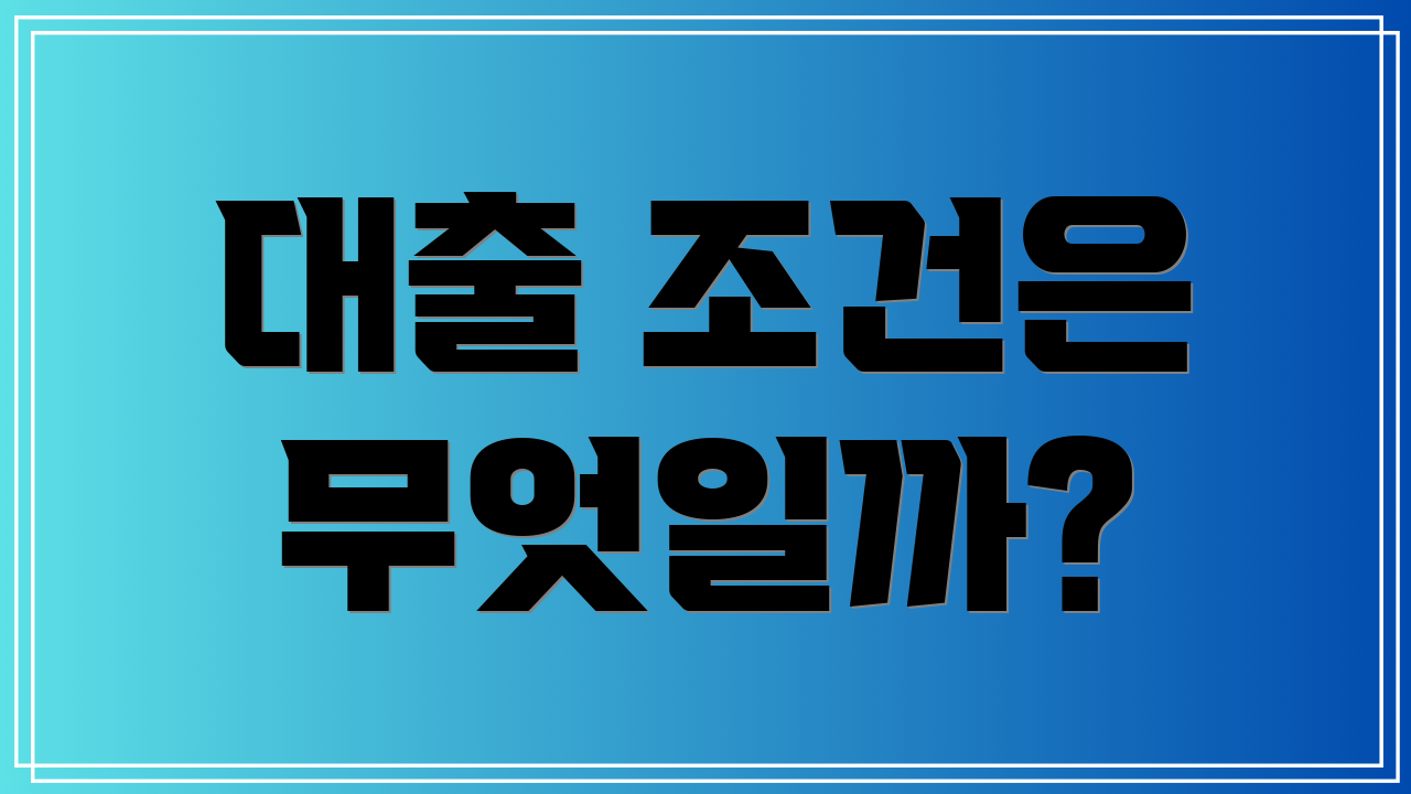 대출 조건은 무엇일까?
