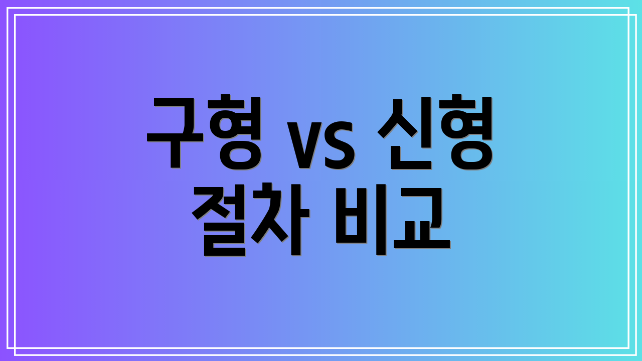 구형 vs 신형 절차 비교