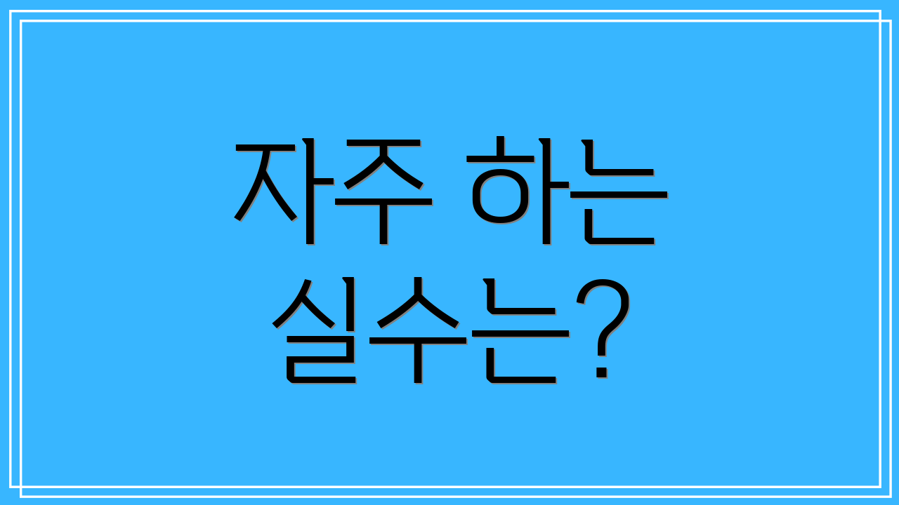 자주 하는 실수는?