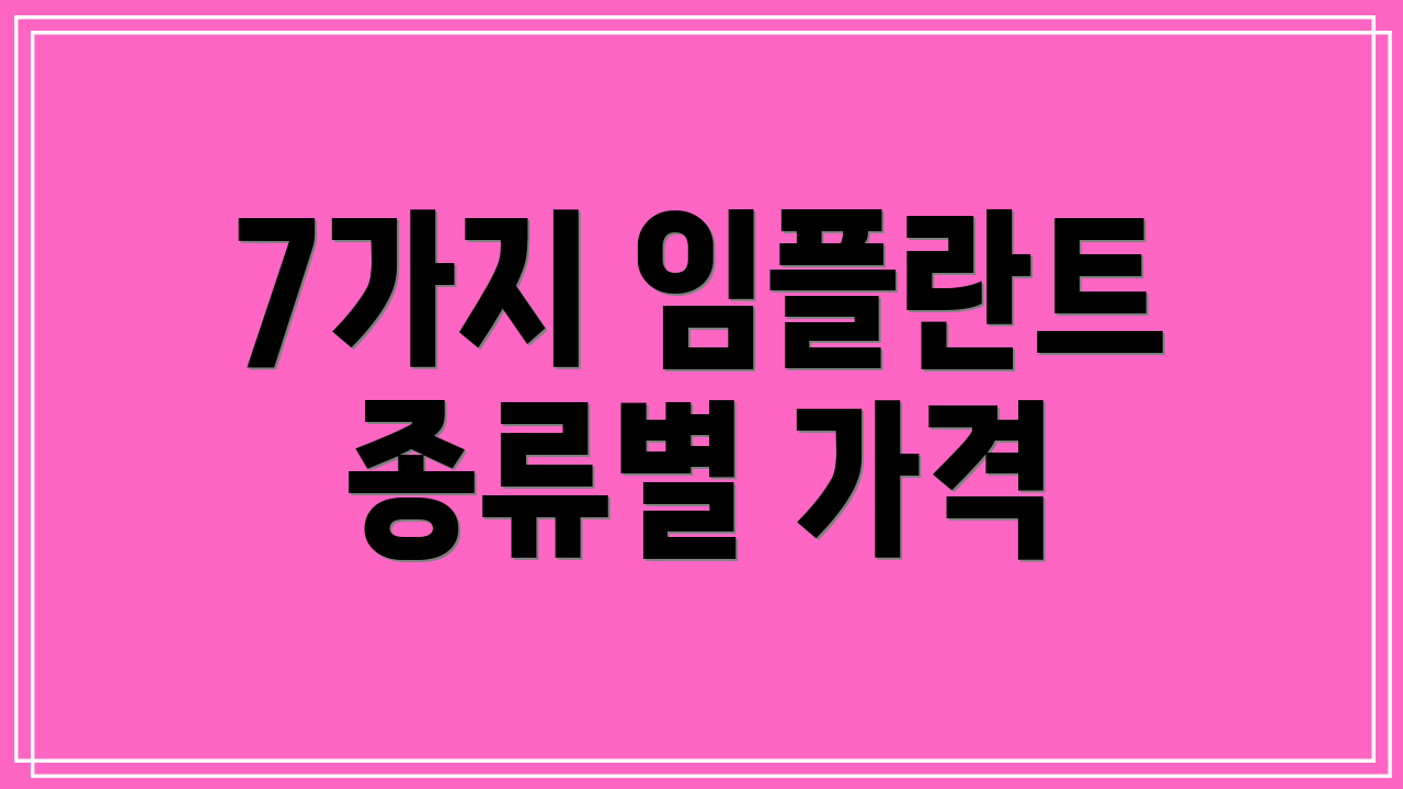 7가지 임플란트 종류별 가격