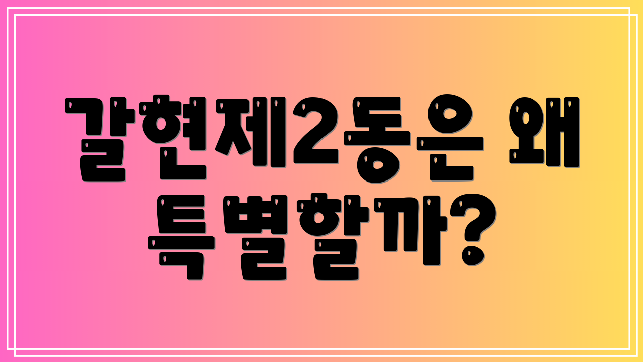 갈현제2동은 왜 특별할까?