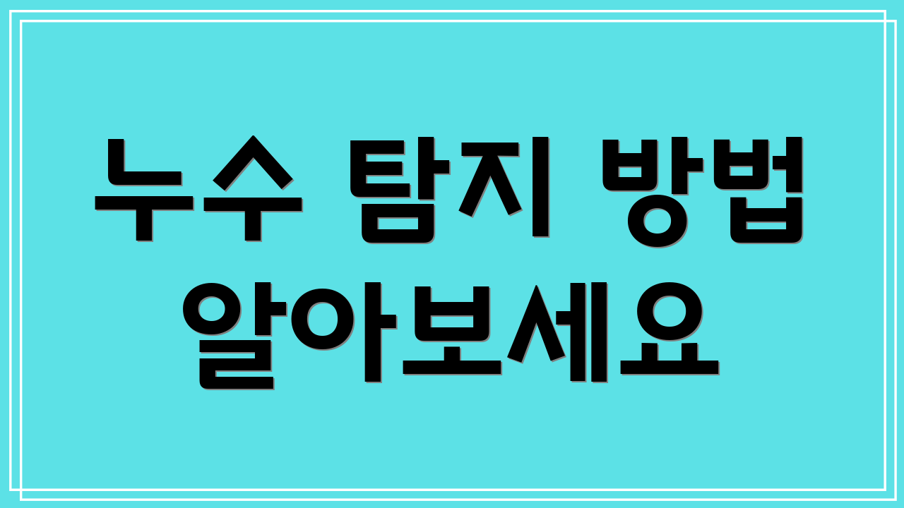 누수 탐지 방법 알아보세요