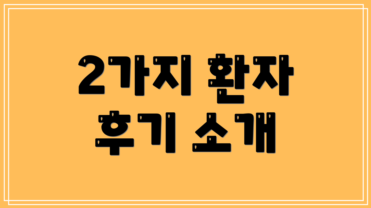 2가지 환자 후기 소개