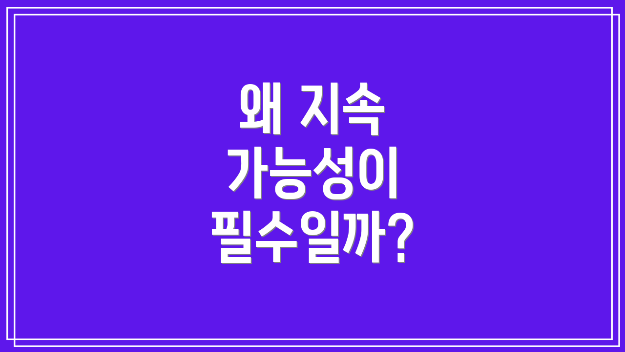왜 지속 가능성이 필수일까?