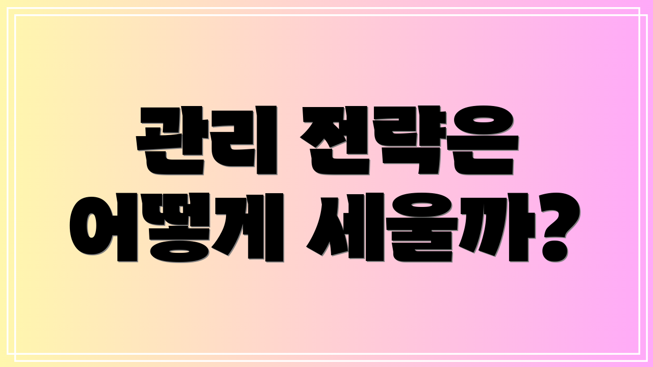 관리 전략은 어떻게 세울까?