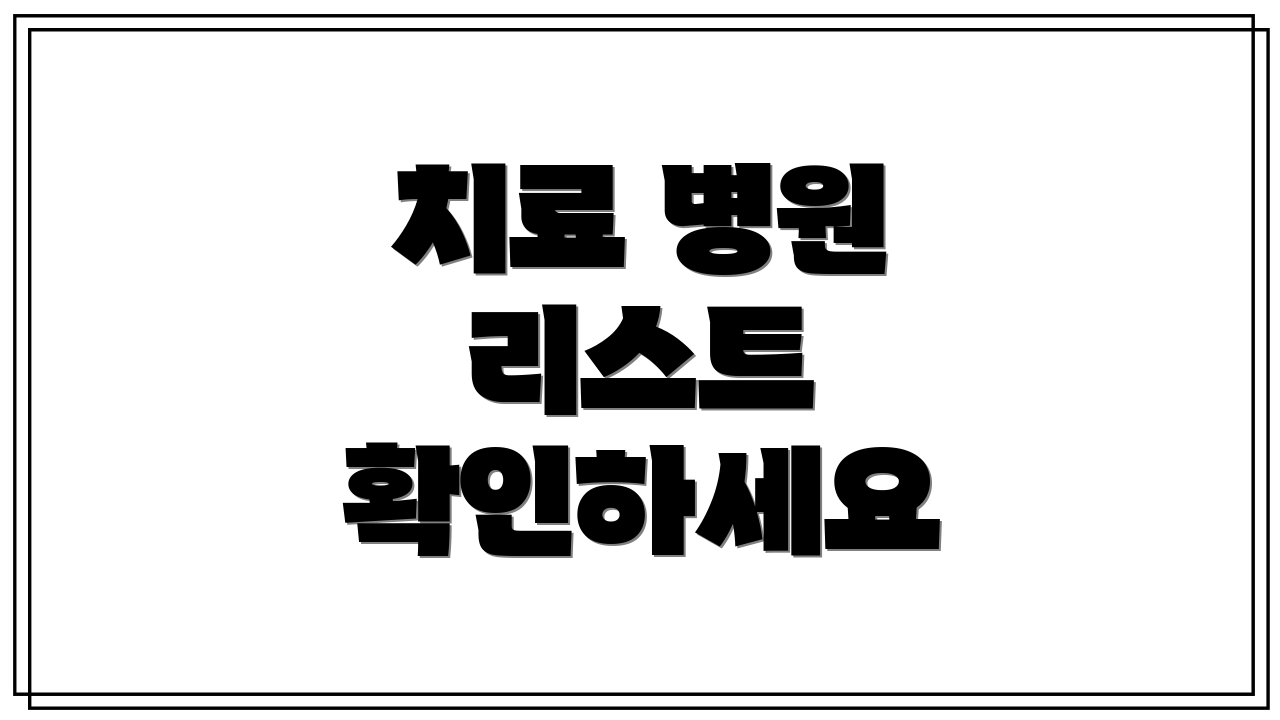 치료 병원 리스트 확인하세요