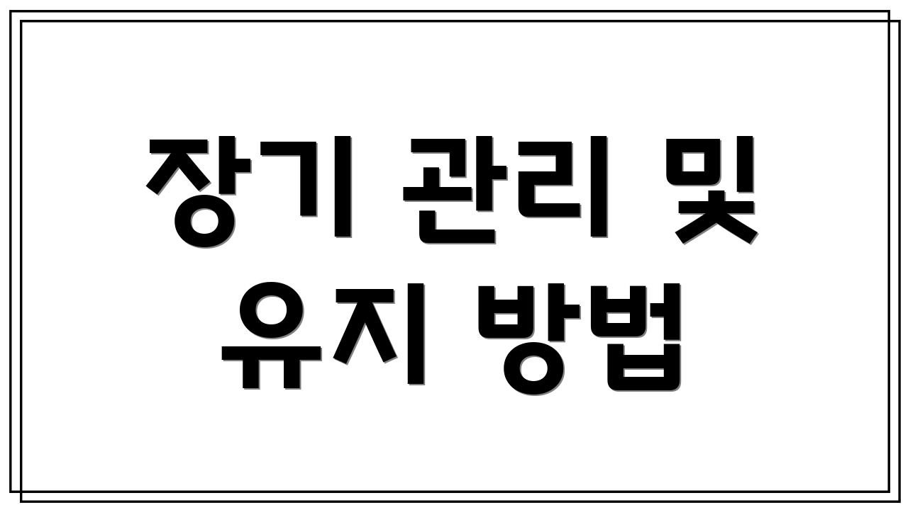 장기 관리 및 유지 방법