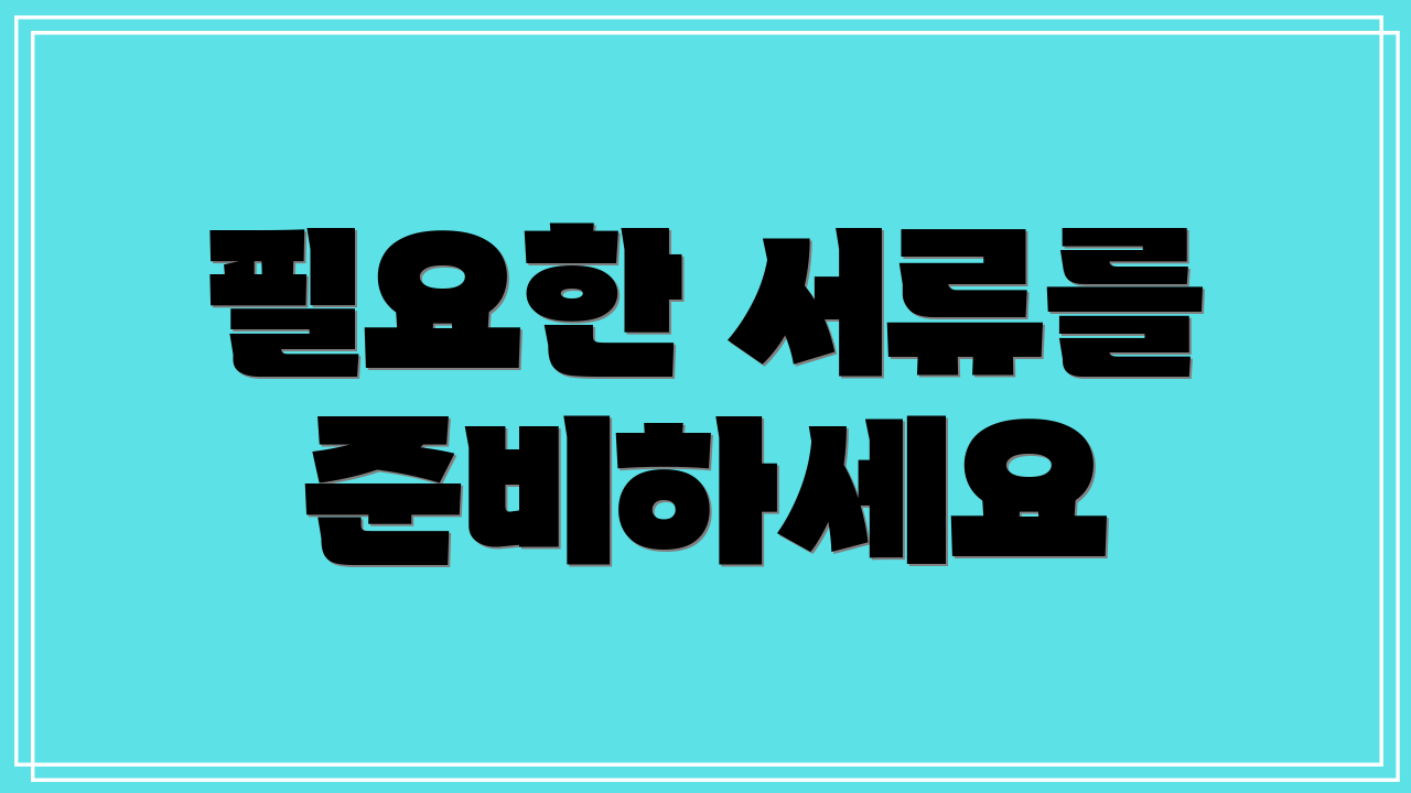 필요한 서류를 준비하세요