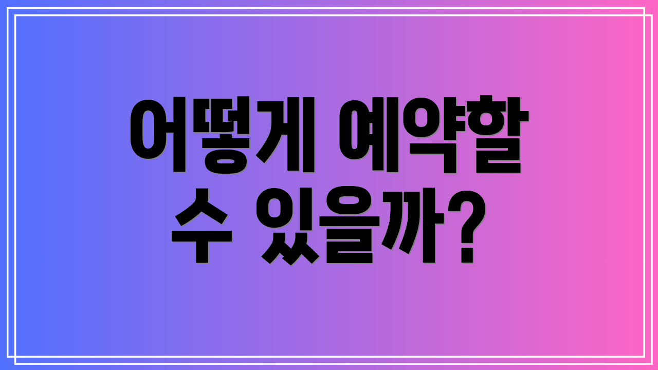 어떻게 예약할 수 있을까?