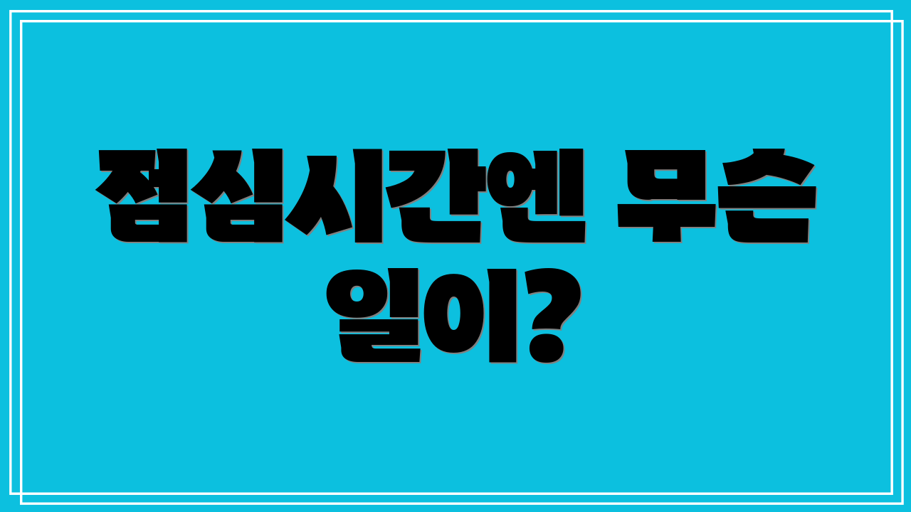 점심시간엔 무슨 일이?