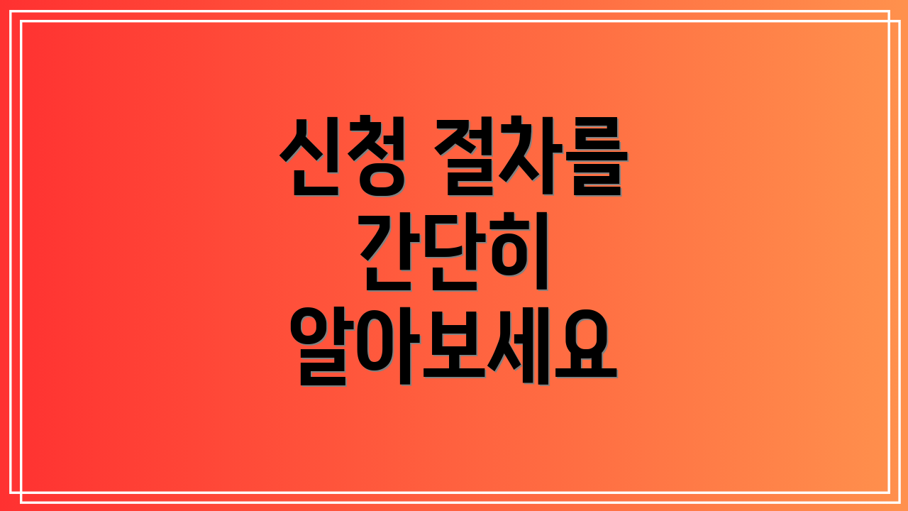 신청 절차를 간단히 알아보세요