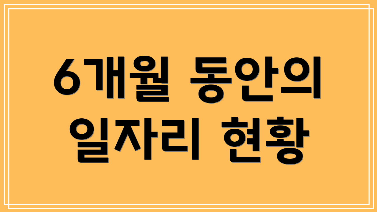 6개월 동안의 일자리 현황