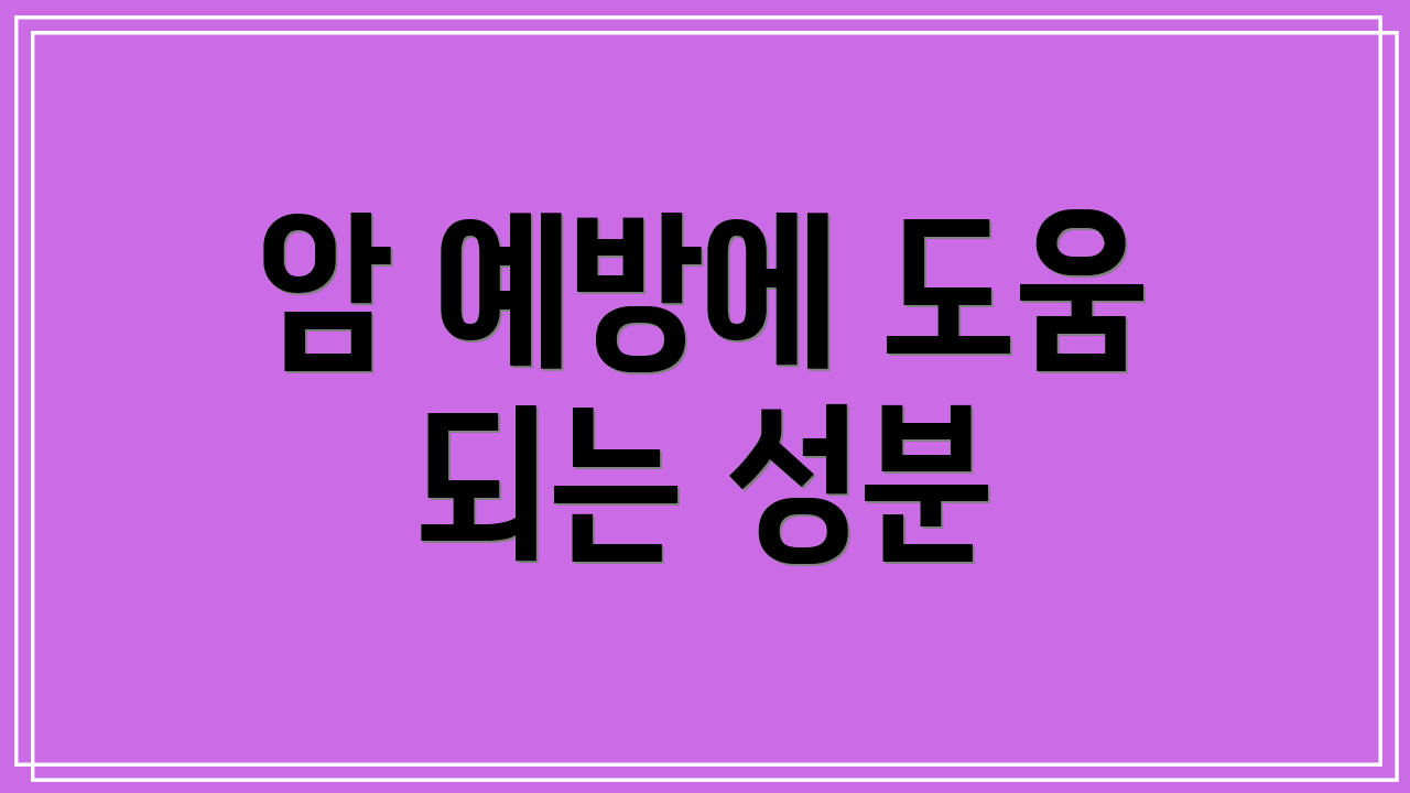 암 예방에 도움 되는 성분