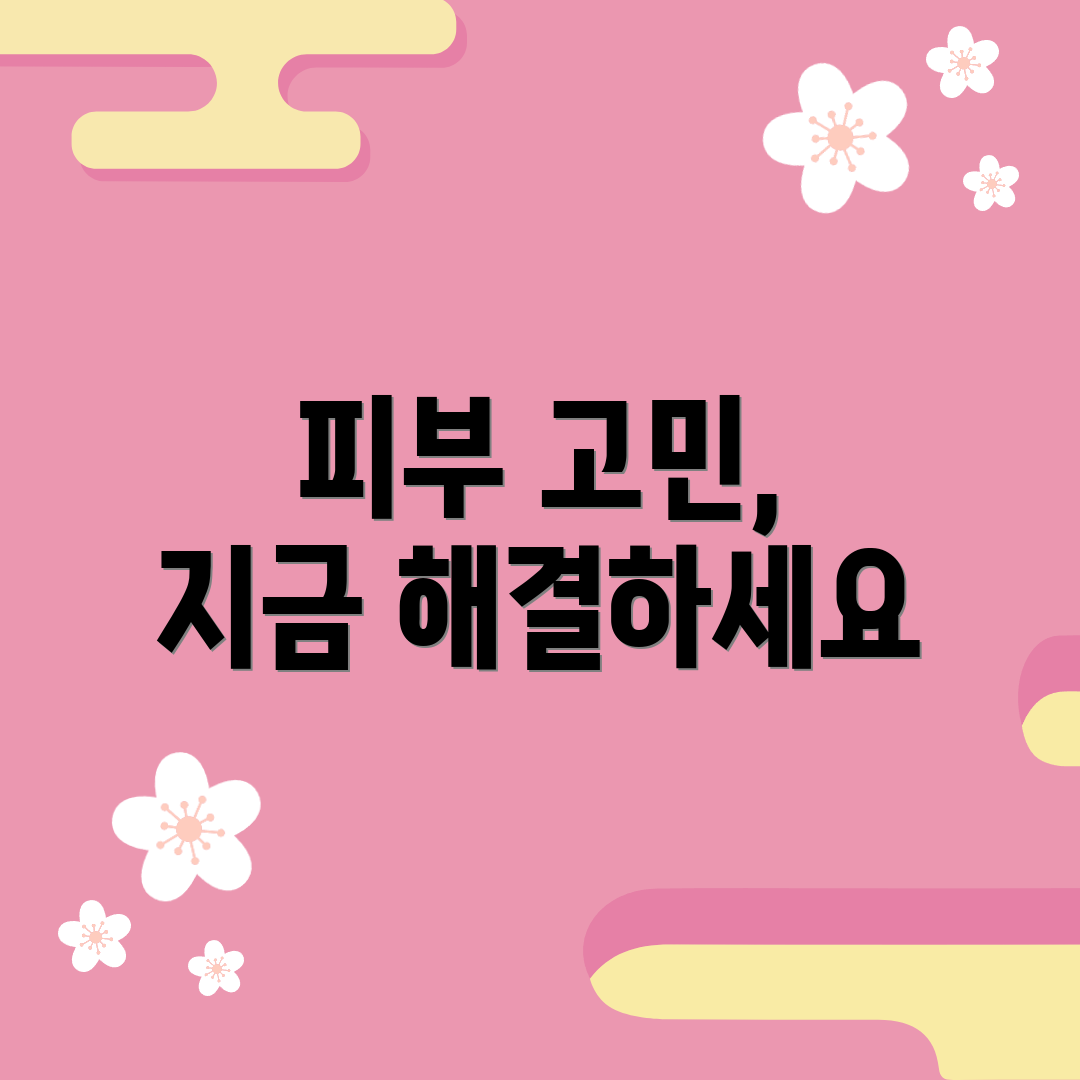 피부 고민, 지금 해결하세요