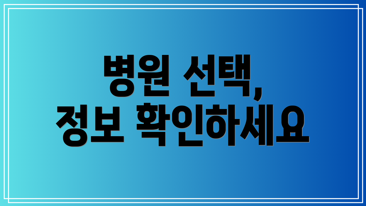 병원 선택, 정보 확인하세요