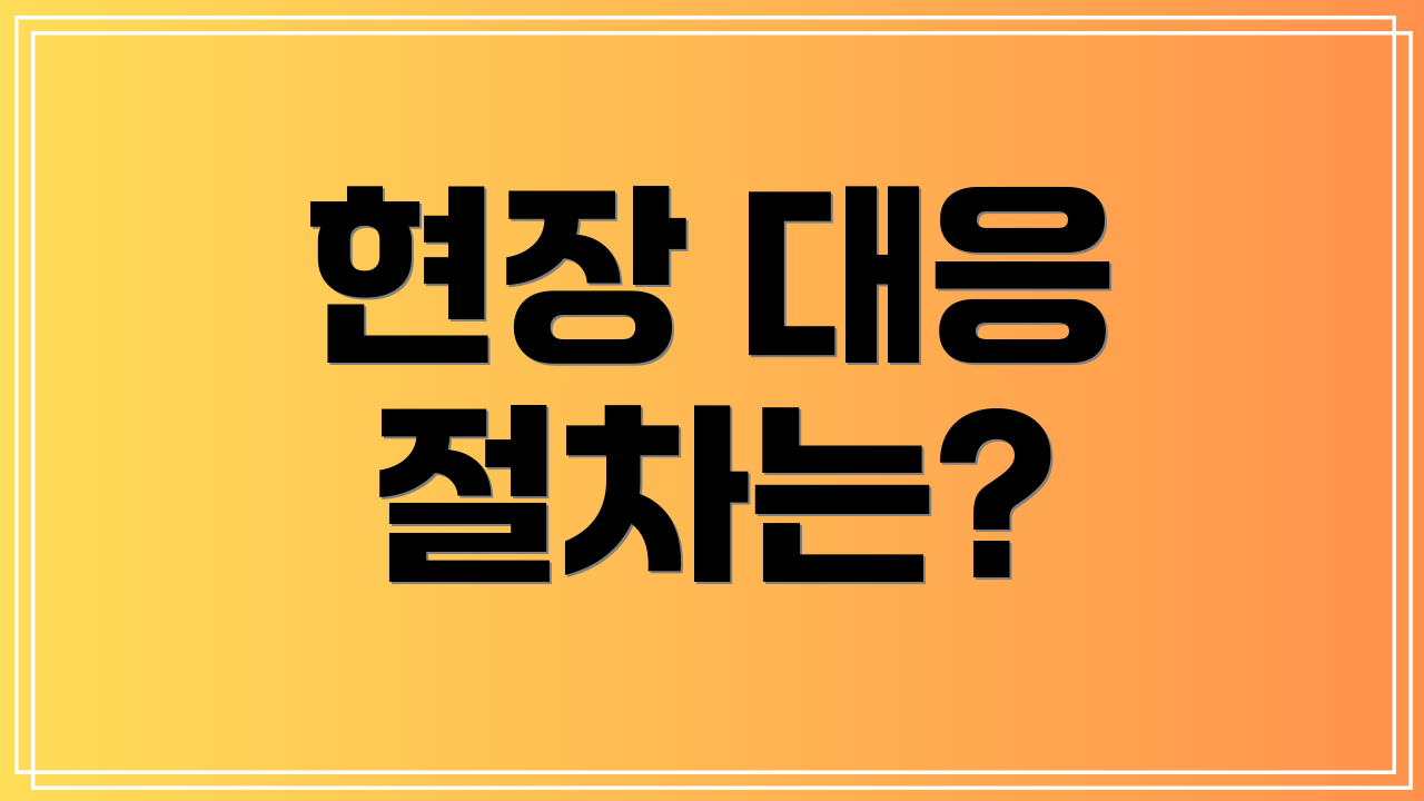 현장 대응 절차는?