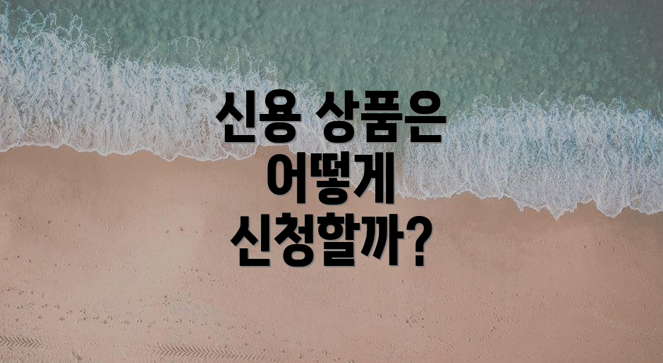 신용 상품은 어떻게 신청할까?