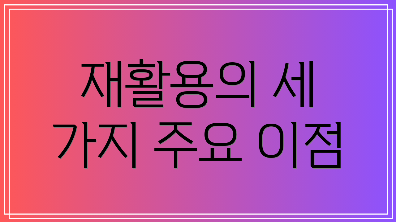 재활용의 세 가지 주요 이점