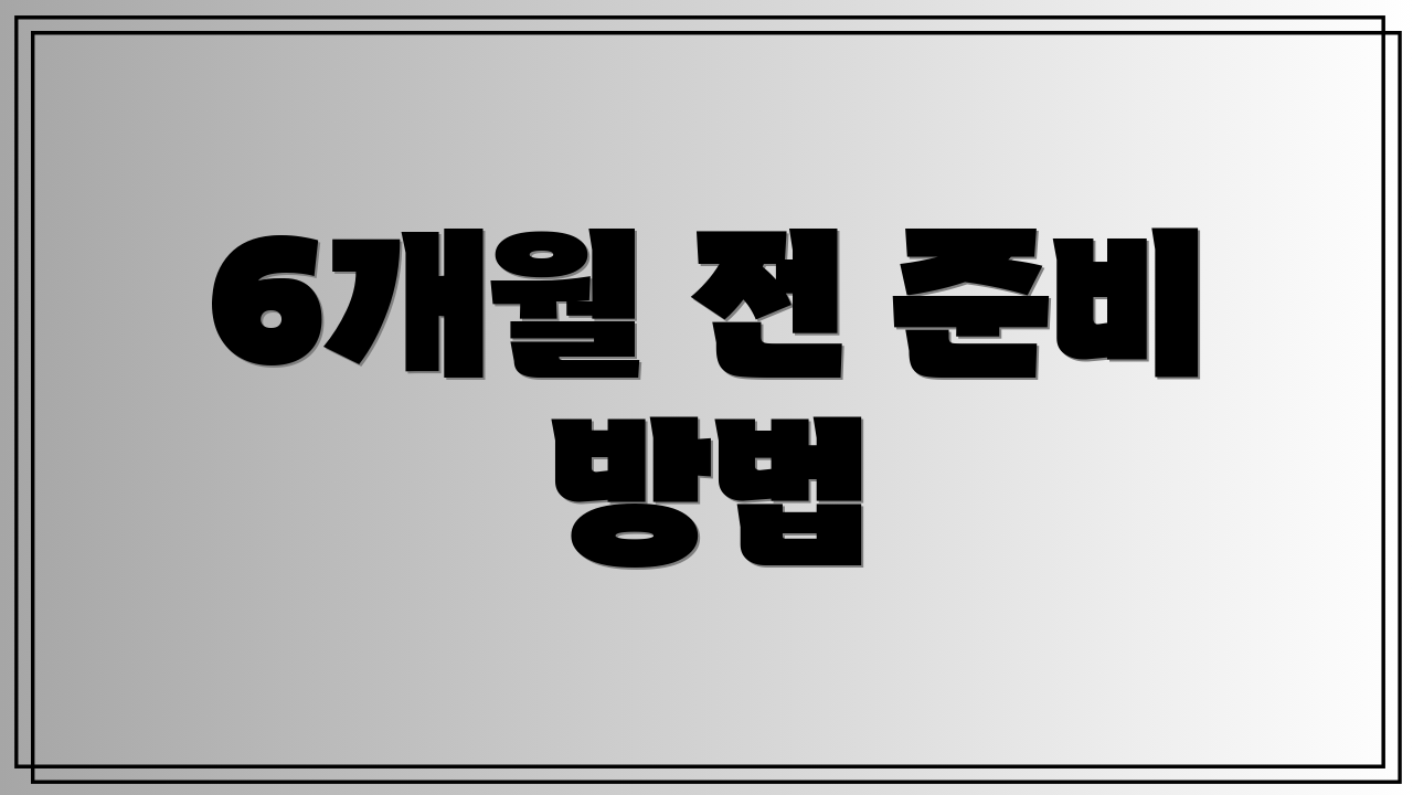 6개월 전 준비 방법