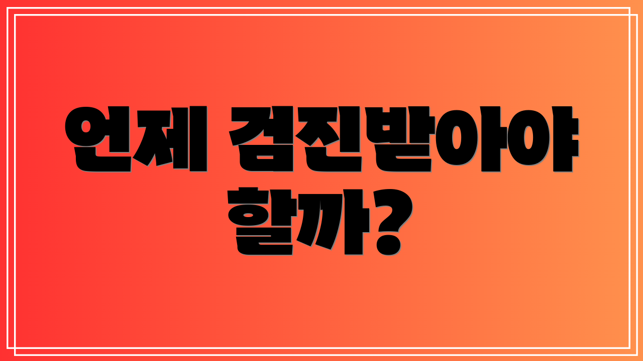 언제 검진받아야 할까?