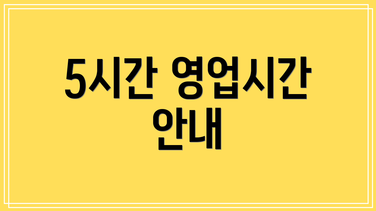 5시간 영업시간 안내