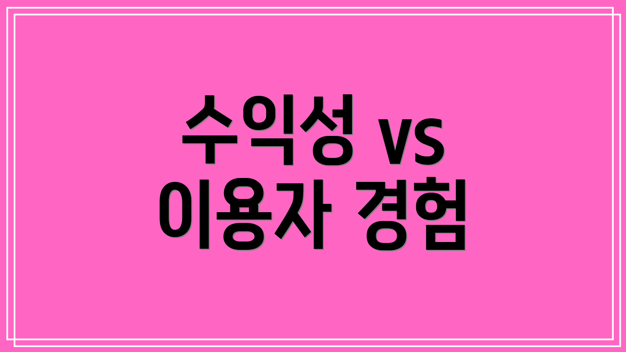 수익성 vs 이용자 경험