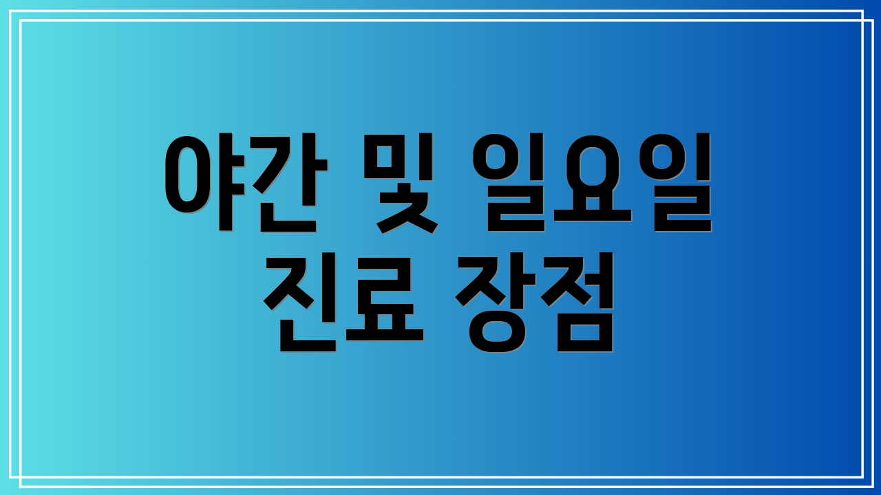 야간 및 일요일 진료 장점