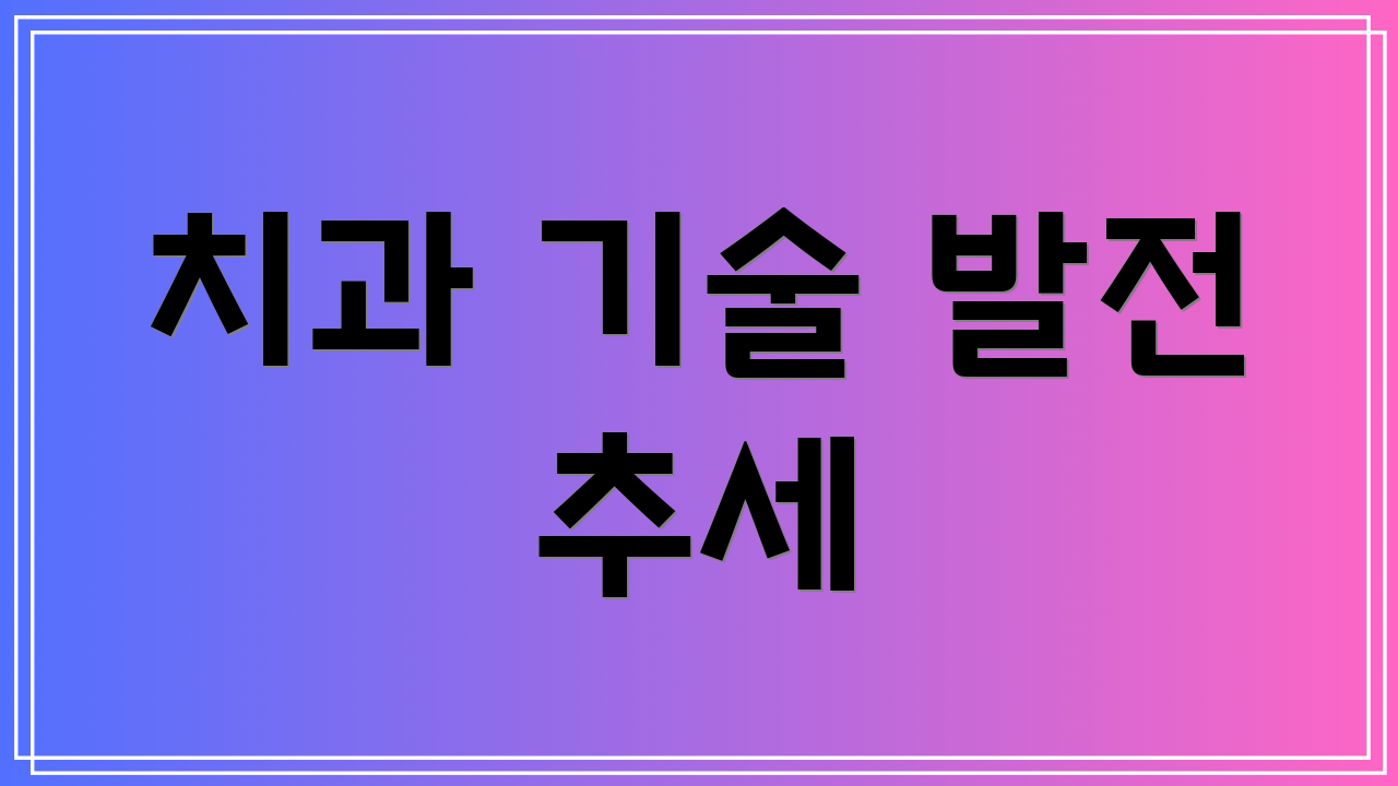 치과 기술 발전 추세