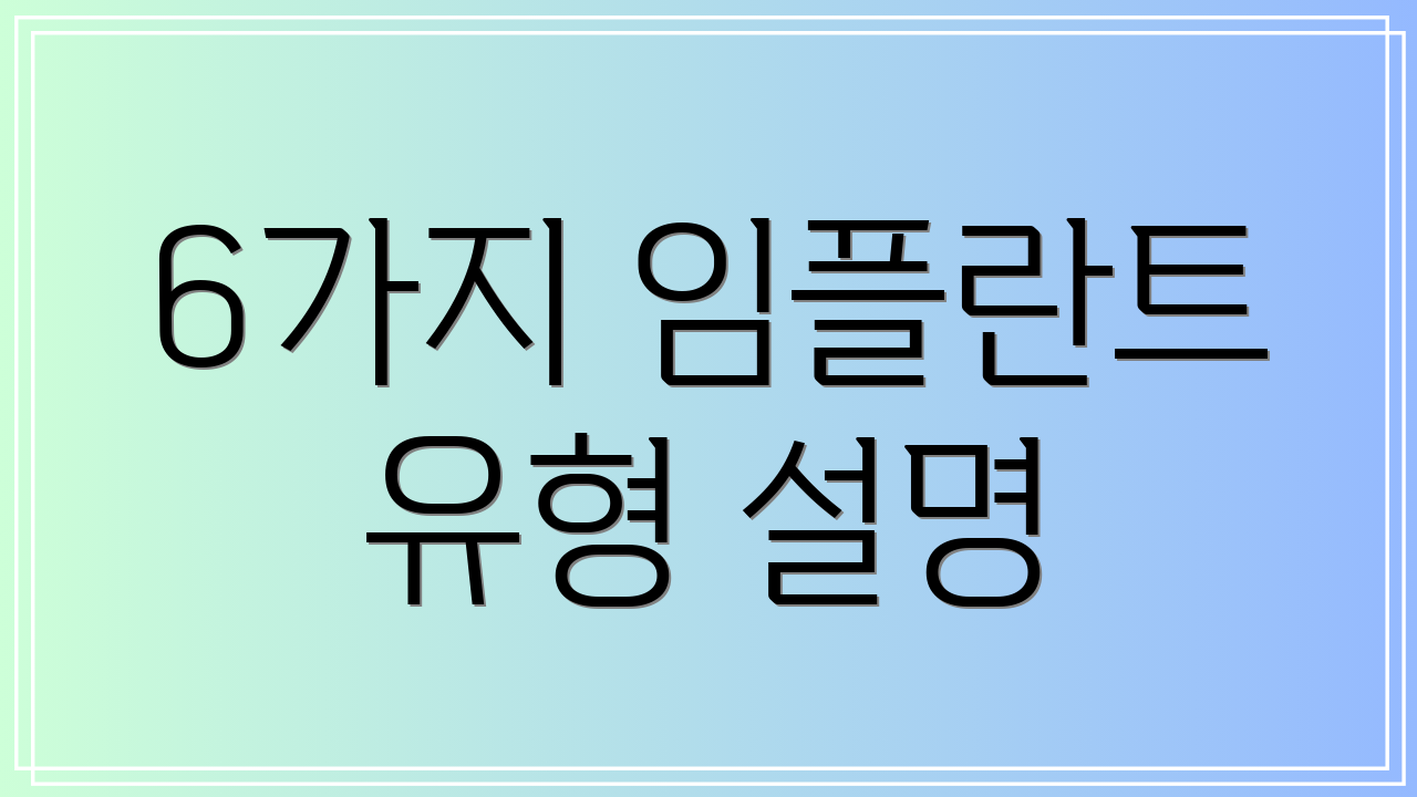 6가지 임플란트 유형 설명