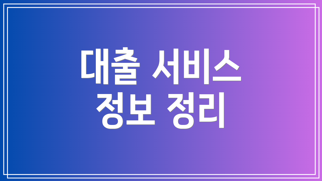 대출 서비스 정보 정리