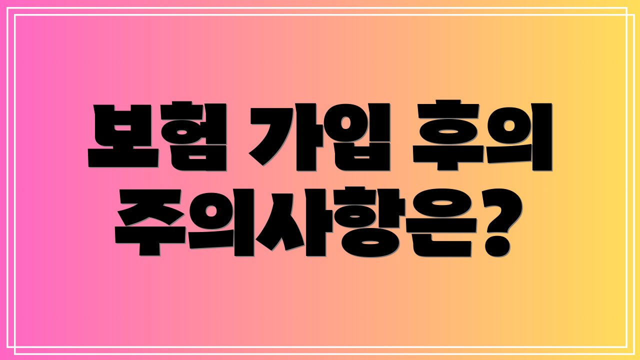 보험 가입 후의 주의사항은?