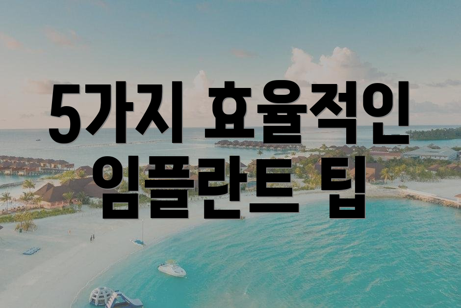 5가지 효율적인 임플란트 팁
