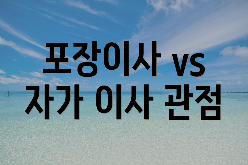포장이사 vs 자가 이사 관점