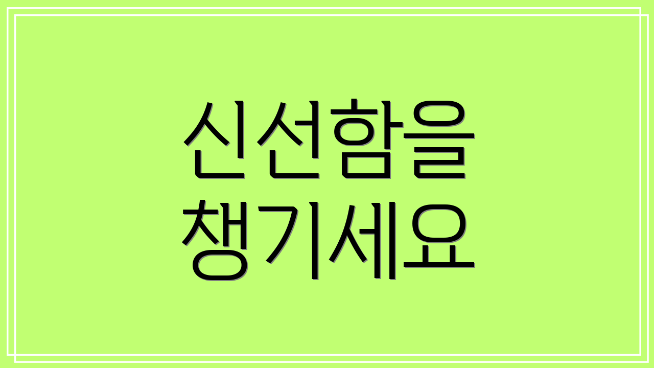 신선함을 챙기세요
