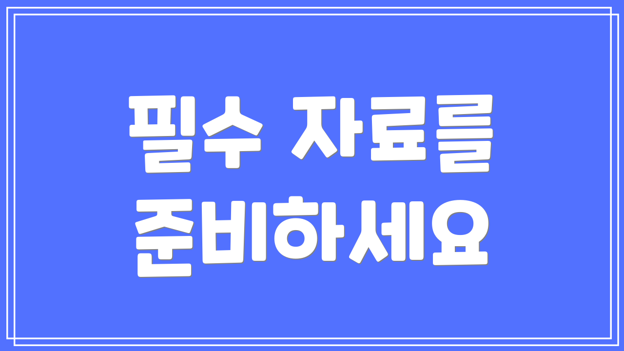 필수 자료를 준비하세요