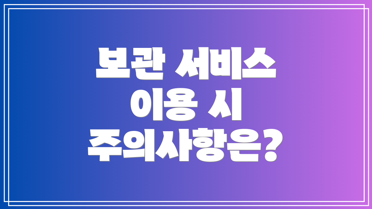 보관 서비스 이용 시 주의사항은?