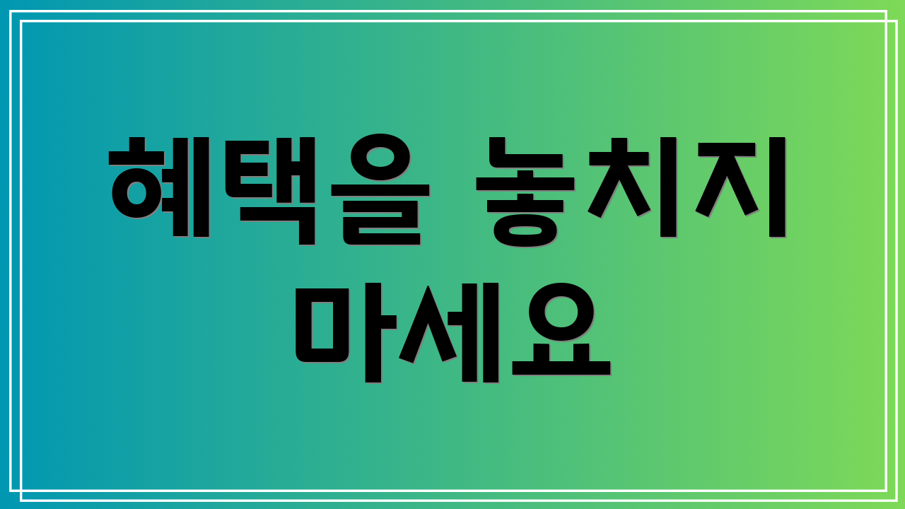 혜택을 놓치지 마세요