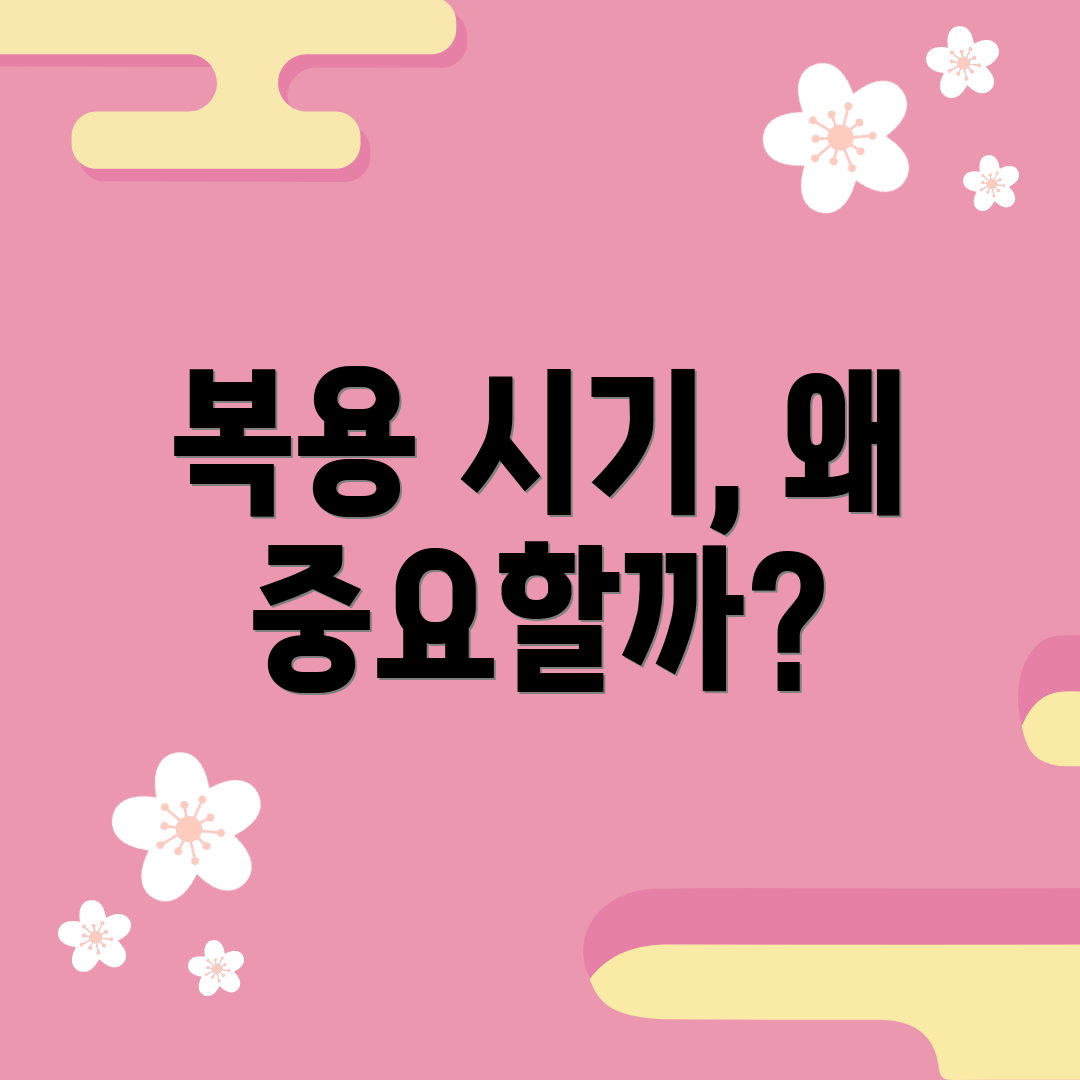 복용 시기, 왜 중요할까?