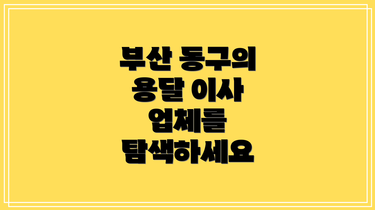 부산 동구의 용달 이사 업체를 탐색하세요